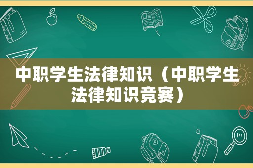中職學(xué)生法律知識(shí)（中職學(xué)生法律知識(shí)競(jìng)賽）