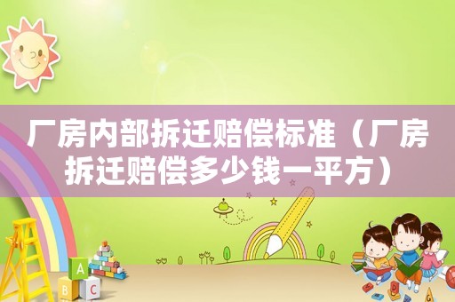 廠房?jī)?nèi)部拆遷賠償標(biāo)準(zhǔn)（廠房拆遷賠償多少錢一平方）