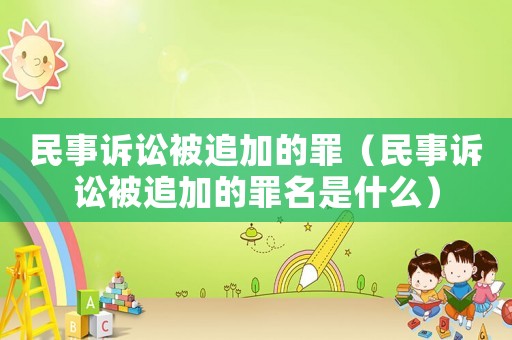 民事訴訟被追加的罪（民事訴訟被追加的罪名是什么）