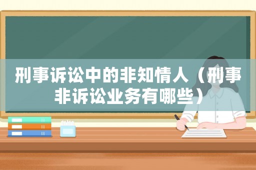 刑事訴訟中的非知情人（刑事非訴訟業(yè)務(wù)有哪些）