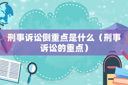 刑事訴訟側(cè)重點(diǎn)是什么（刑事訴訟的重點(diǎn)）