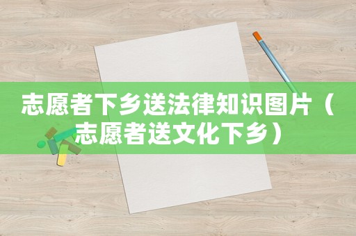 志愿者下鄉(xiāng)送法律知識(shí)圖片（志愿者送文化下鄉(xiāng)）