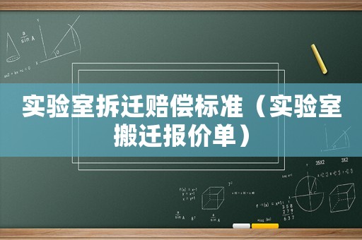 實(shí)驗(yàn)室拆遷賠償標(biāo)準(zhǔn)（實(shí)驗(yàn)室搬遷報(bào)價(jià)單）
