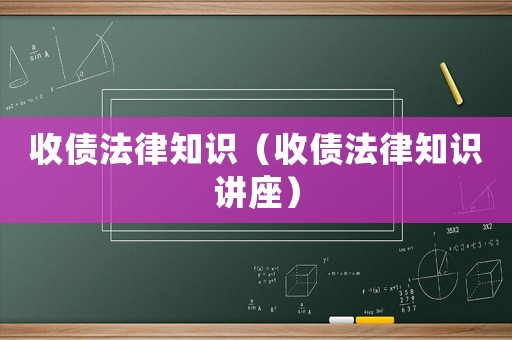 收債法律知識(shí)（收債法律知識(shí)講座）