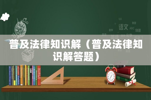 普及法律知識(shí)解（普及法律知識(shí)解答題）