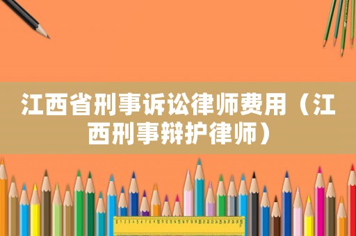 江西省刑事訴訟律師費(fèi)用（江西刑事辯護(hù)律師）
