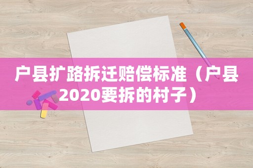 戶縣擴路拆遷賠償標準（戶縣2020要拆的村子）