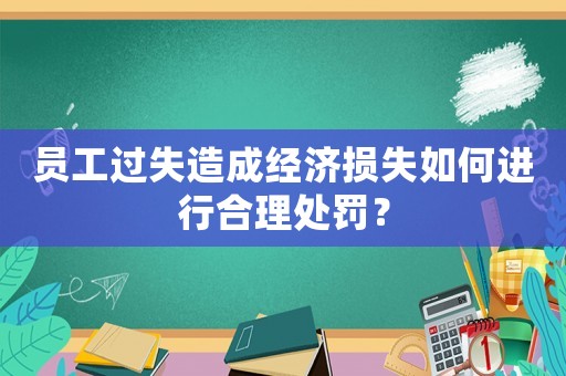 員工過失造成經(jīng)濟損失如何進行合理處罰？