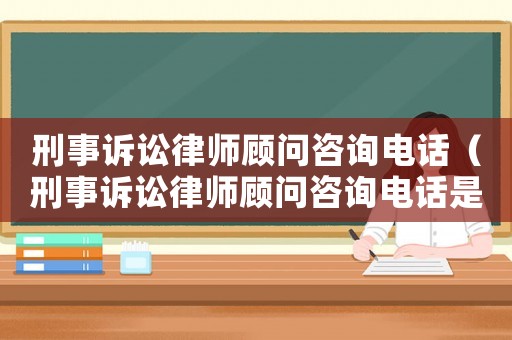 刑事訴訟律師顧問(wèn)咨詢電話（刑事訴訟律師顧問(wèn)咨詢電話是多少）