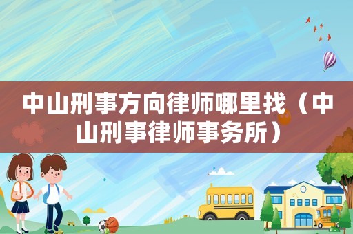 中山刑事方向律師哪里找（中山刑事律師事務(wù)所）
