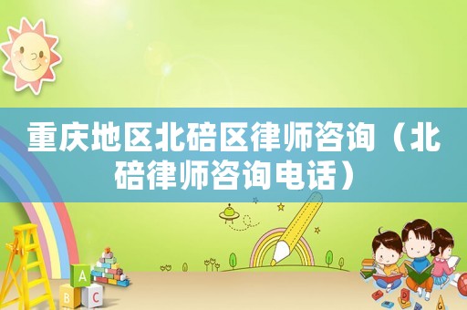 重慶地區(qū)北碚區(qū)律師咨詢(xún)（北碚律師咨詢(xún)電話）