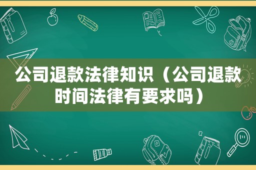 公司退款法律知識(shí)（公司退款時(shí)間法律有要求嗎）