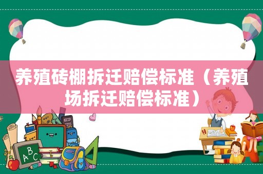 養(yǎng)殖磚棚拆遷賠償標(biāo)準(zhǔn)（養(yǎng)殖場拆遷賠償標(biāo)準(zhǔn)）