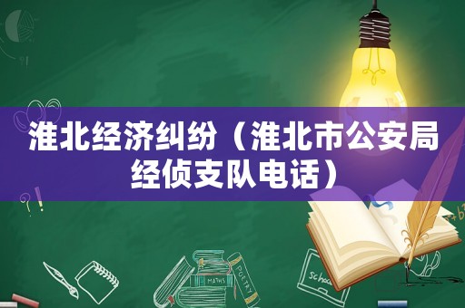 淮北經(jīng)濟(jì)糾紛（淮北市公安局經(jīng)偵支隊(duì)電話）