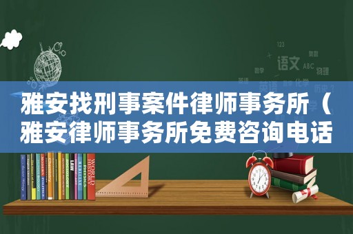 雅安找刑事案件律師事務(wù)所（雅安律師事務(wù)所免費(fèi)咨詢電話）