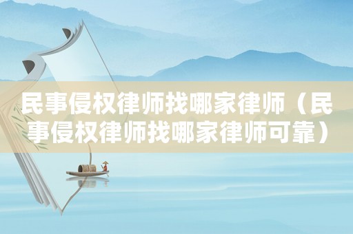 民事侵權(quán)律師找哪家律師（民事侵權(quán)律師找哪家律師可靠）