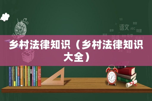 鄉(xiāng)村法律知識（鄉(xiāng)村法律知識大全）