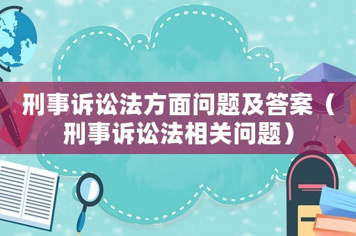 刑事訴訟法方面問題及答案（刑事訴訟法相關(guān)問題）