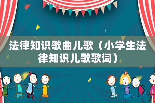 法律知識歌曲兒歌（小學(xué)生法律知識兒歌歌詞）