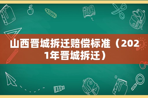 山西晉城拆遷賠償標(biāo)準(zhǔn)（2021年晉城拆遷）