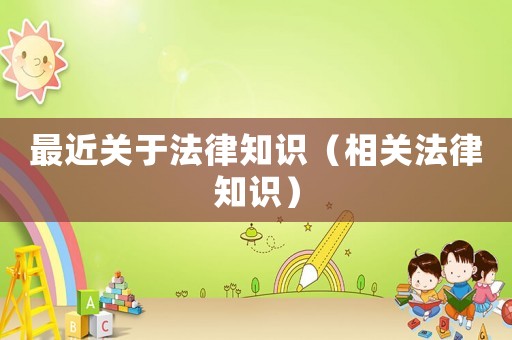 最近關(guān)于法律知識(shí)（相關(guān)法律知識(shí)）
