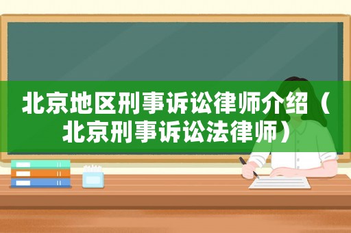 北京地區(qū)刑事訴訟律師介紹（北京刑事訴訟法律師）