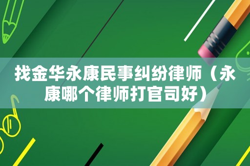 找金華永康民事糾紛律師（永康哪個律師打官司好）