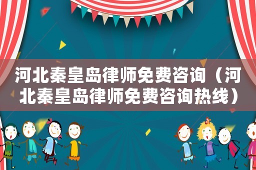 河北秦皇島律師免費(fèi)咨詢（河北秦皇島律師免費(fèi)咨詢熱線）
