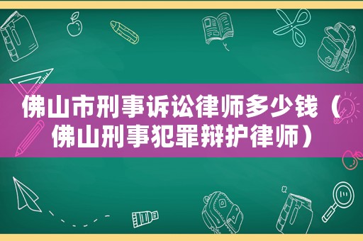 佛山市刑事訴訟律師多少錢（佛山刑事犯罪辯護(hù)律師）
