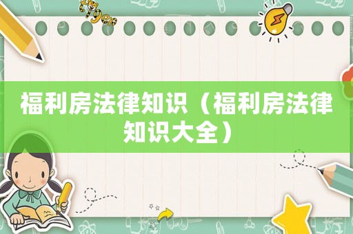 福利房法律知識(shí)（福利房法律知識(shí)大全）