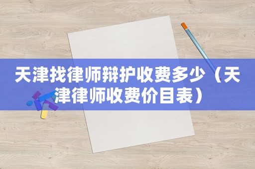 天津找律師辯護(hù)收費(fèi)多少（天津律師收費(fèi)價(jià)目表）
