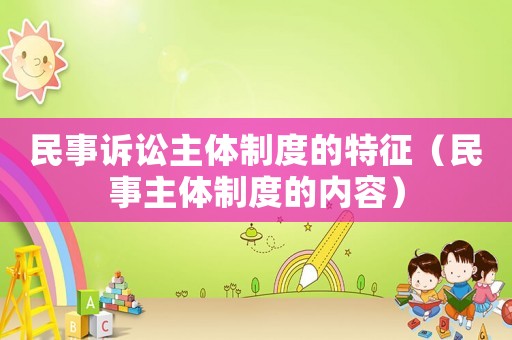 民事訴訟主體制度的特征（民事主體制度的內(nèi)容）