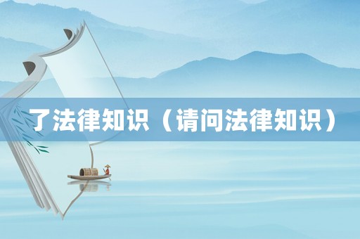 了法律知識(shí)（請(qǐng)問(wèn)法律知識(shí)）
