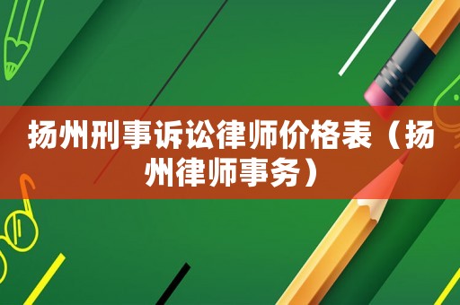 揚州刑事訴訟律師價格表（揚州律師事務(wù)）