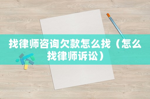 找律師咨詢欠款怎么找（怎么找律師訴訟）