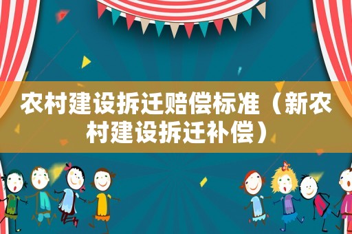 農(nóng)村建設(shè)拆遷賠償標(biāo)準(zhǔn)（新農(nóng)村建設(shè)拆遷補償）