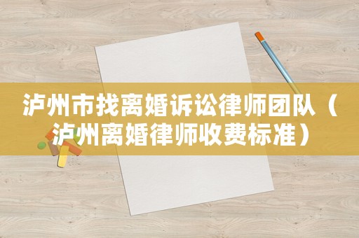 瀘州市找離婚訴訟律師團(tuán)隊(duì)（瀘州離婚律師收費(fèi)標(biāo)準(zhǔn)）