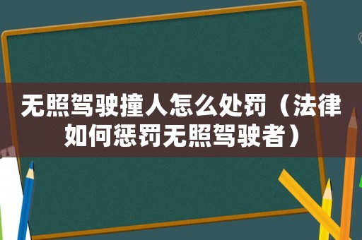 無照駕駛撞人怎么處罰（法律如何懲罰無照駕駛者）