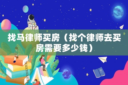 找馬律師買房（找個律師去買房需要多少錢）