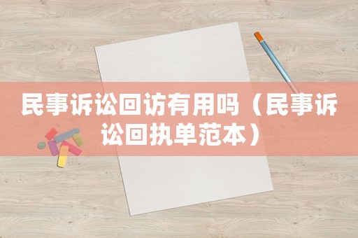 民事訴訟回訪有用嗎（民事訴訟回執(zhí)單范本）