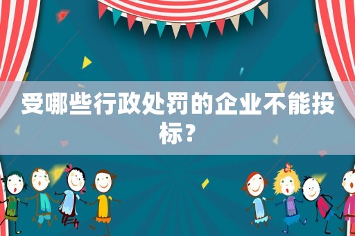 受哪些行政處罰的企業(yè)不能投標(biāo)？