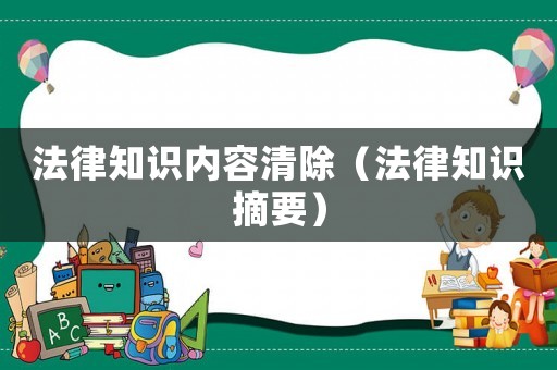 法律知識內(nèi)容清除（法律知識摘要）