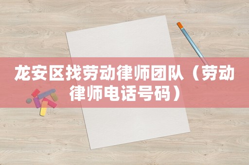 龍安區(qū)找勞動(dòng)律師團(tuán)隊(duì)（勞動(dòng)律師電話號(hào)碼）