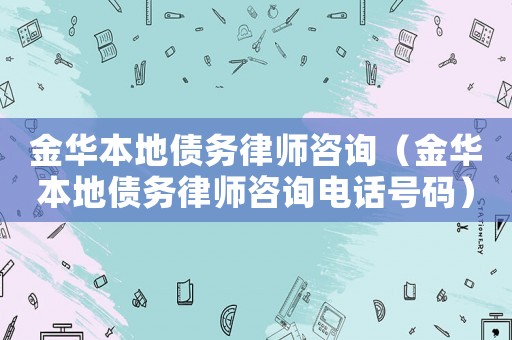 金華本地債務(wù)律師咨詢（金華本地債務(wù)律師咨詢電話號碼）