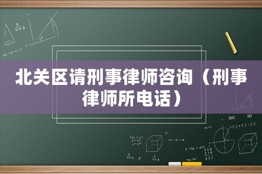 北關(guān)區(qū)請(qǐng)刑事律師咨詢（刑事律師所電話）