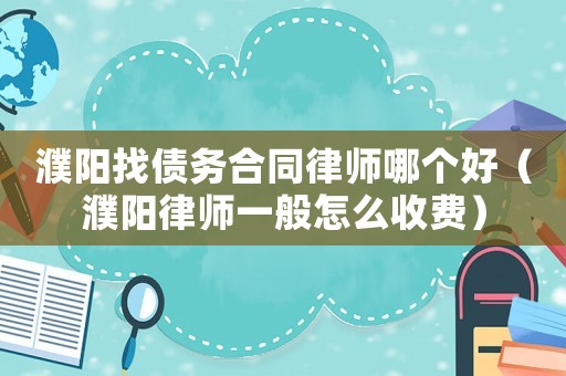 濮陽找債務合同律師哪個好（濮陽律師一般怎么收費）
