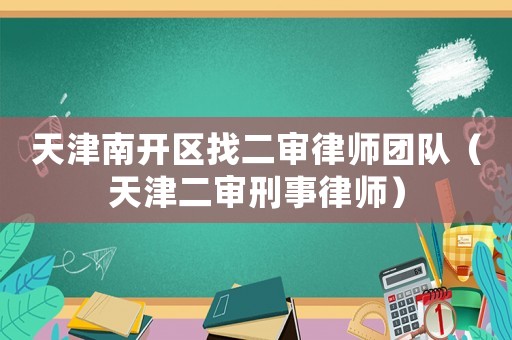 天津南開區(qū)找二審律師團隊（天津二審刑事律師）