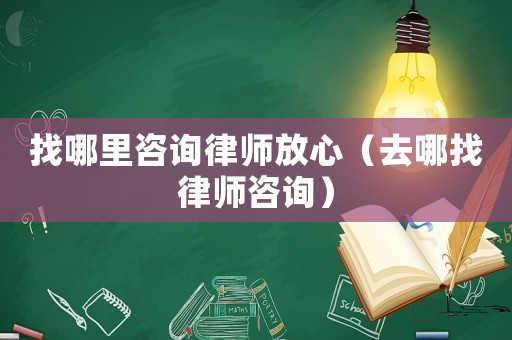 找哪里咨詢律師放心（去哪找律師咨詢）