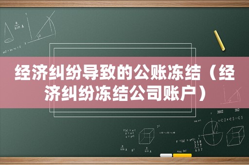 經(jīng)濟糾紛導(dǎo)致的公賬凍結(jié)（經(jīng)濟糾紛凍結(jié)公司賬戶）