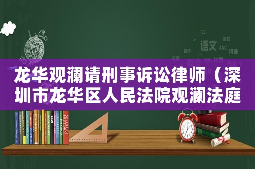 龍華觀瀾請刑事訴訟律師（深圳市龍華區(qū)人民法院觀瀾法庭）